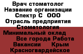 Врач-стоматолог › Название организации ­ Спектр-С, ООО › Отрасль предприятия ­ Стоматология › Минимальный оклад ­ 50 000 - Все города Работа » Вакансии   . Крым,Красногвардейское